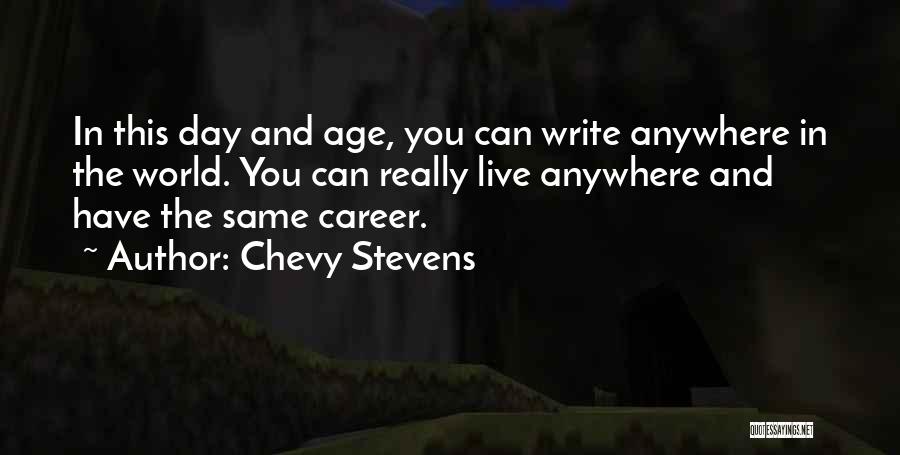 Chevy Stevens Quotes: In This Day And Age, You Can Write Anywhere In The World. You Can Really Live Anywhere And Have The