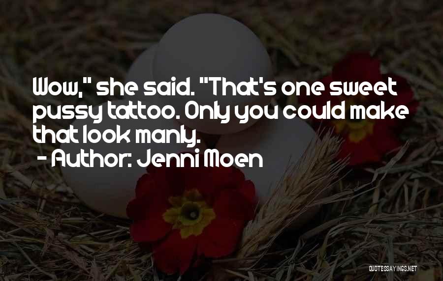 Jenni Moen Quotes: Wow, She Said. That's One Sweet Pussy Tattoo. Only You Could Make That Look Manly.