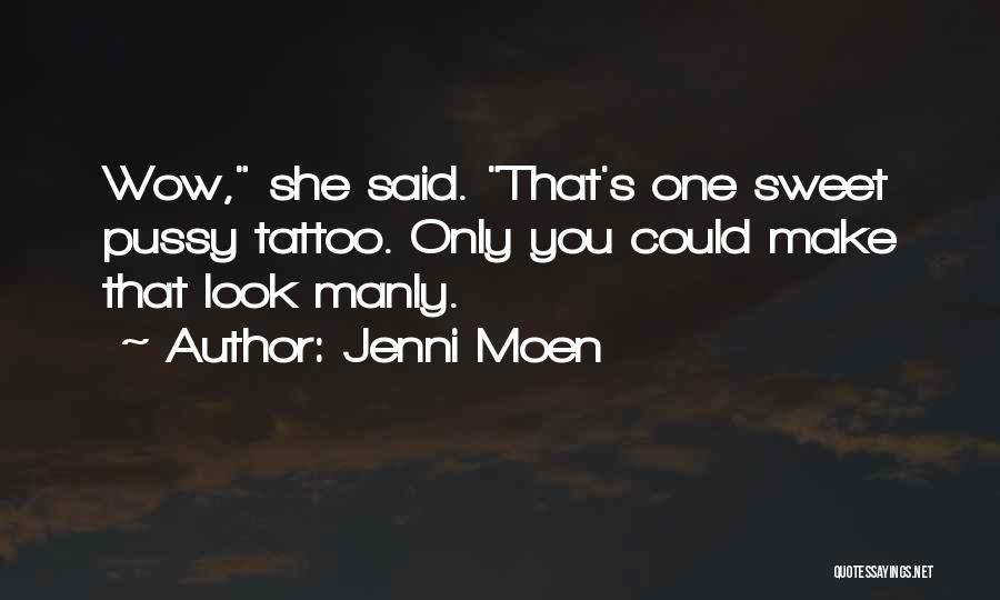 Jenni Moen Quotes: Wow, She Said. That's One Sweet Pussy Tattoo. Only You Could Make That Look Manly.
