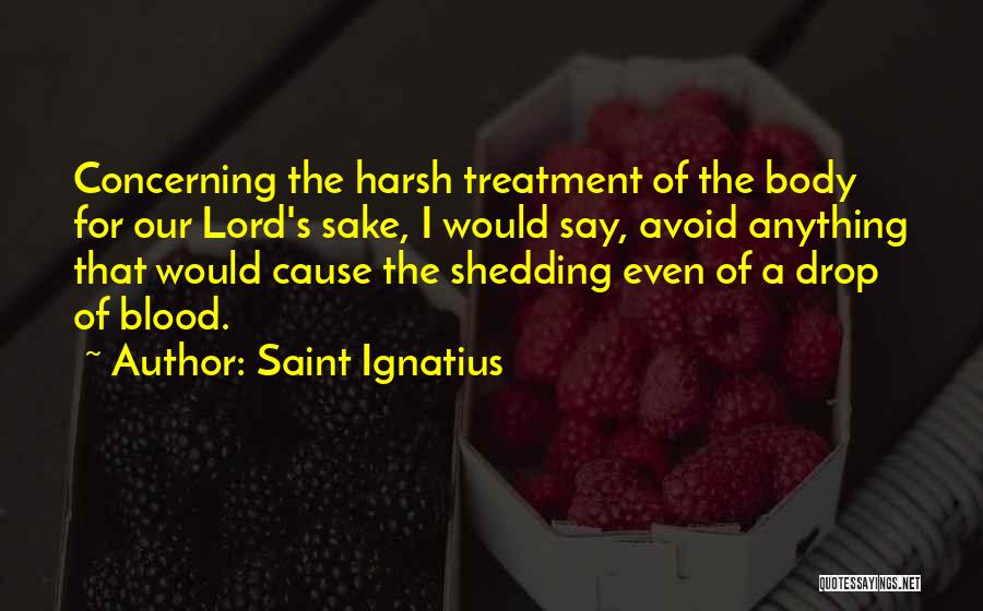 Saint Ignatius Quotes: Concerning The Harsh Treatment Of The Body For Our Lord's Sake, I Would Say, Avoid Anything That Would Cause The