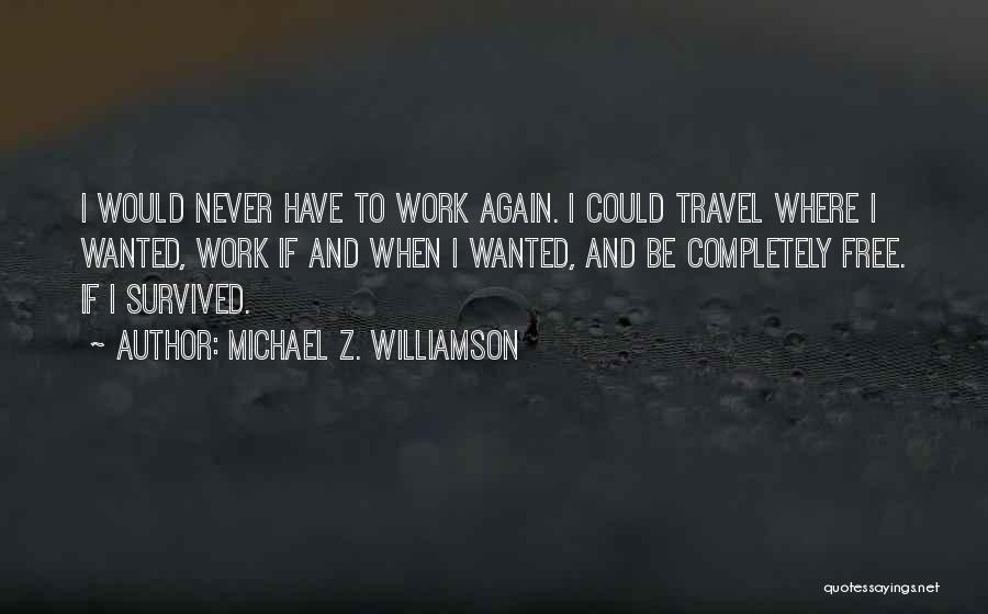 Michael Z. Williamson Quotes: I Would Never Have To Work Again. I Could Travel Where I Wanted, Work If And When I Wanted, And