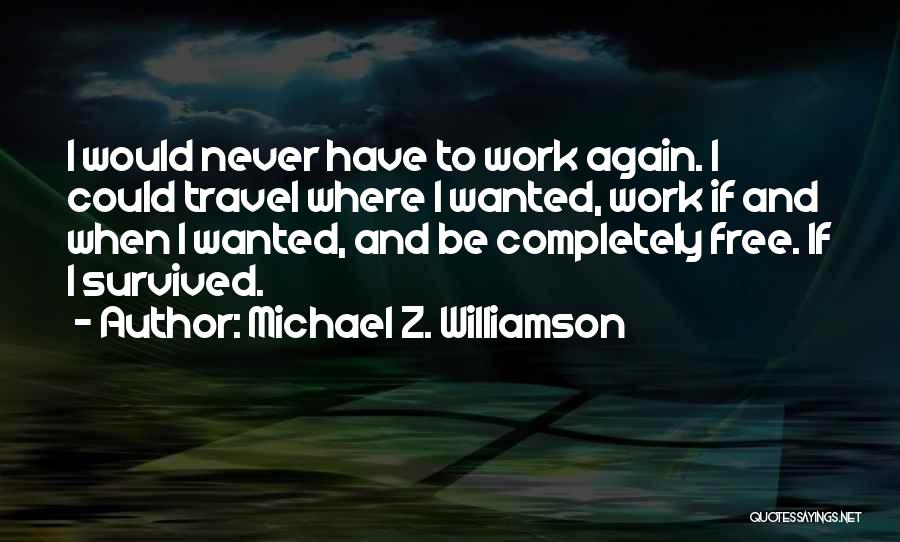 Michael Z. Williamson Quotes: I Would Never Have To Work Again. I Could Travel Where I Wanted, Work If And When I Wanted, And