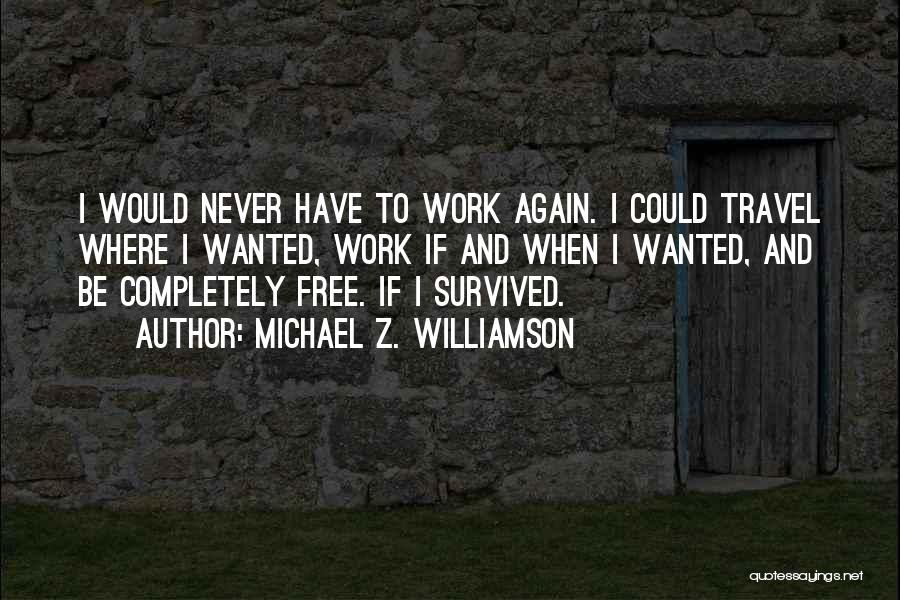 Michael Z. Williamson Quotes: I Would Never Have To Work Again. I Could Travel Where I Wanted, Work If And When I Wanted, And