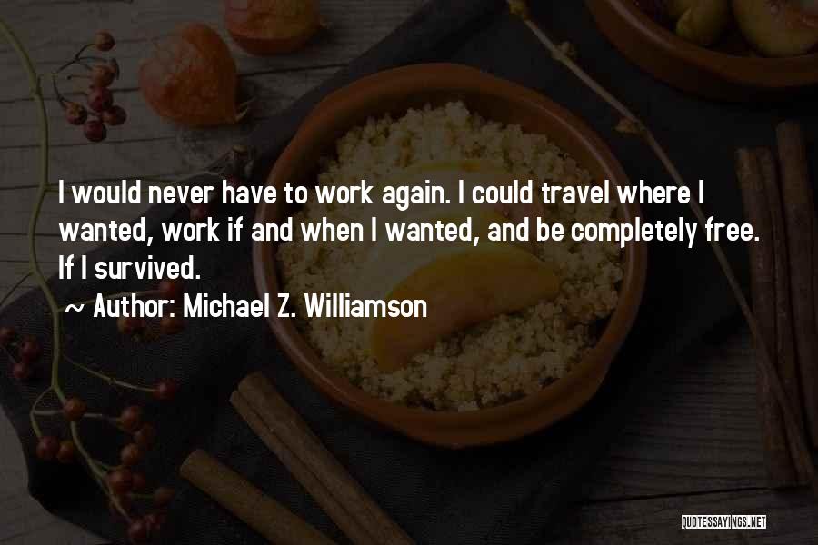 Michael Z. Williamson Quotes: I Would Never Have To Work Again. I Could Travel Where I Wanted, Work If And When I Wanted, And