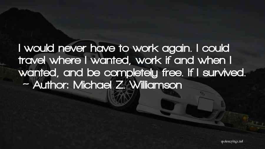 Michael Z. Williamson Quotes: I Would Never Have To Work Again. I Could Travel Where I Wanted, Work If And When I Wanted, And