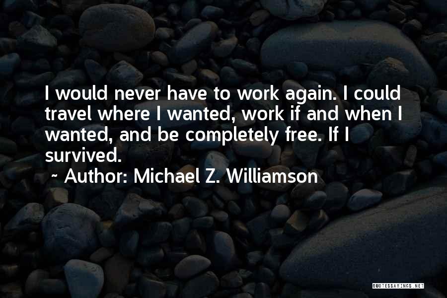 Michael Z. Williamson Quotes: I Would Never Have To Work Again. I Could Travel Where I Wanted, Work If And When I Wanted, And