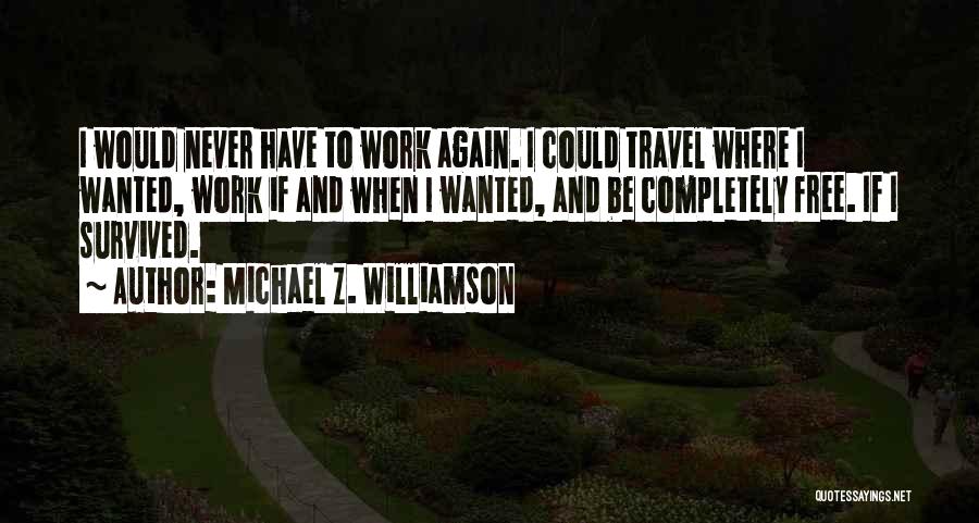 Michael Z. Williamson Quotes: I Would Never Have To Work Again. I Could Travel Where I Wanted, Work If And When I Wanted, And