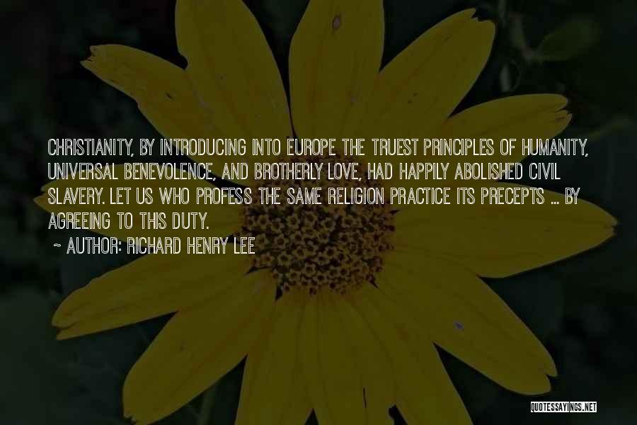 Richard Henry Lee Quotes: Christianity, By Introducing Into Europe The Truest Principles Of Humanity, Universal Benevolence, And Brotherly Love, Had Happily Abolished Civil Slavery.