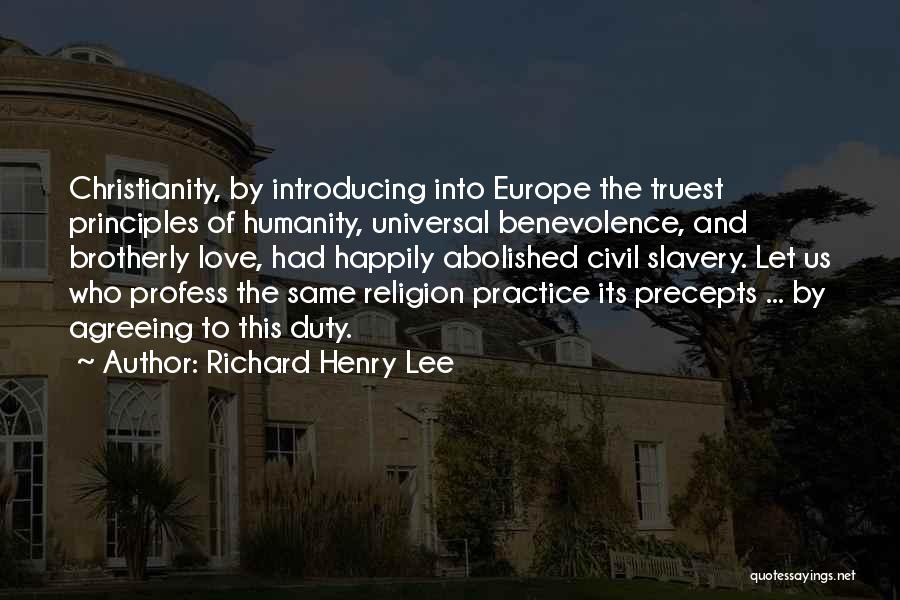 Richard Henry Lee Quotes: Christianity, By Introducing Into Europe The Truest Principles Of Humanity, Universal Benevolence, And Brotherly Love, Had Happily Abolished Civil Slavery.