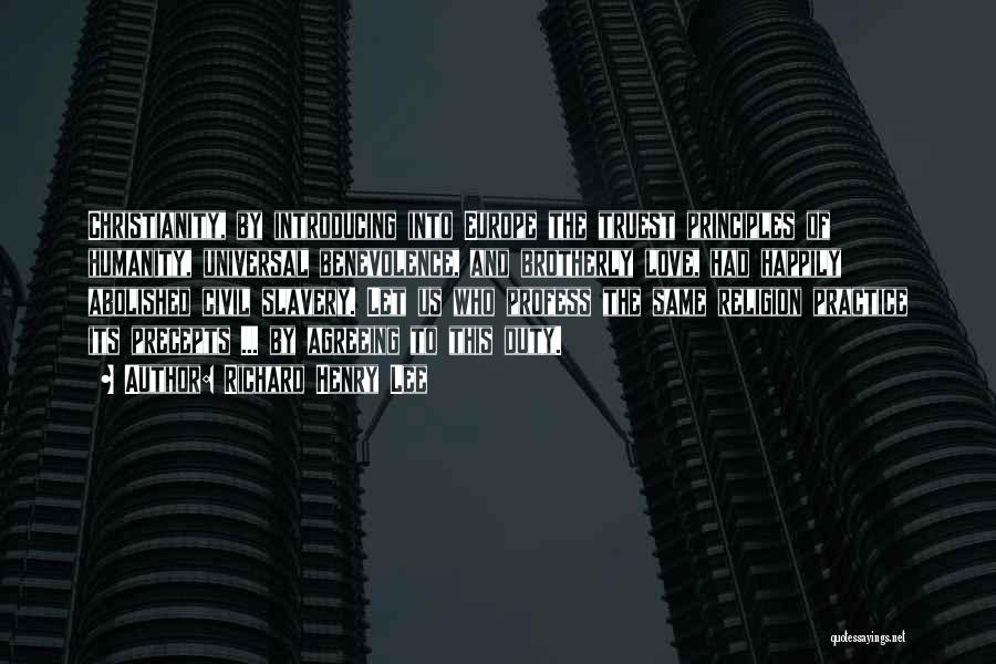 Richard Henry Lee Quotes: Christianity, By Introducing Into Europe The Truest Principles Of Humanity, Universal Benevolence, And Brotherly Love, Had Happily Abolished Civil Slavery.