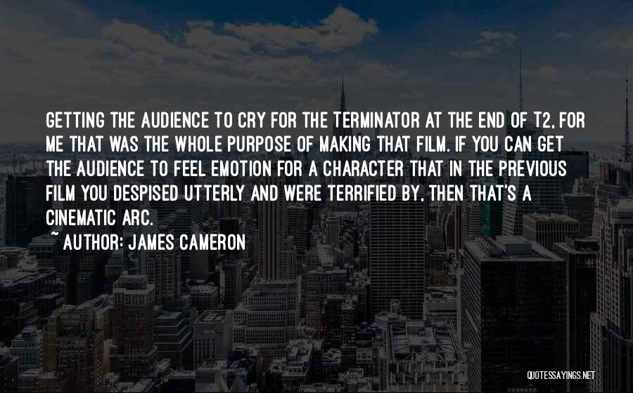 James Cameron Quotes: Getting The Audience To Cry For The Terminator At The End Of T2, For Me That Was The Whole Purpose
