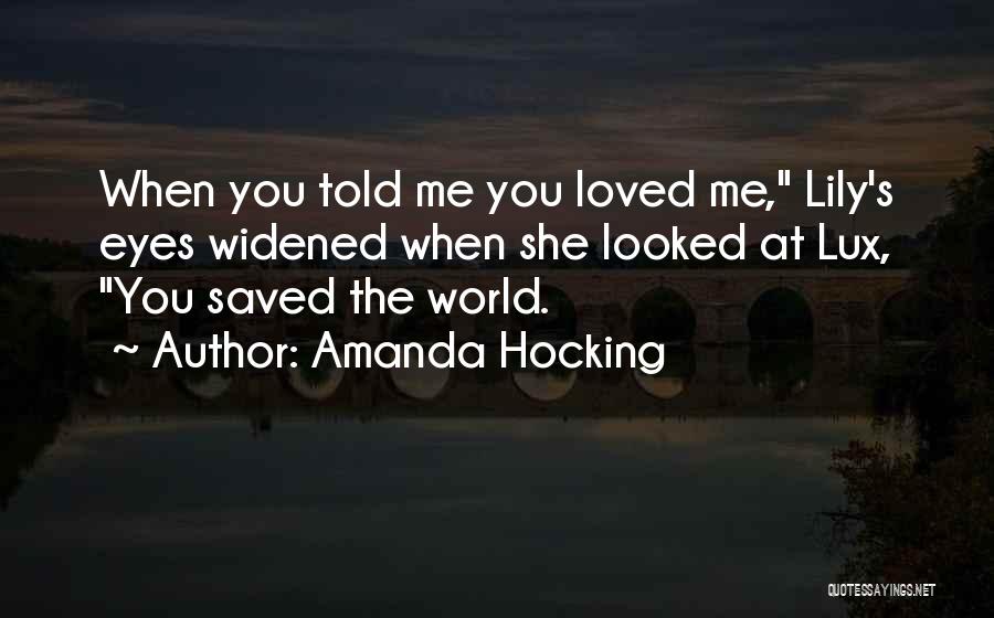 Amanda Hocking Quotes: When You Told Me You Loved Me, Lily's Eyes Widened When She Looked At Lux, You Saved The World.