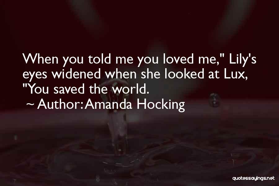 Amanda Hocking Quotes: When You Told Me You Loved Me, Lily's Eyes Widened When She Looked At Lux, You Saved The World.