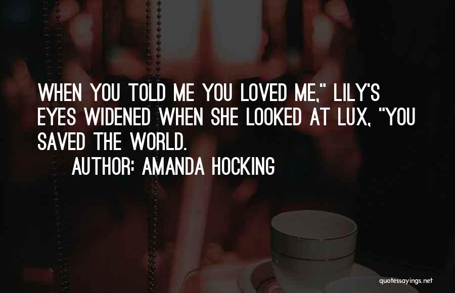 Amanda Hocking Quotes: When You Told Me You Loved Me, Lily's Eyes Widened When She Looked At Lux, You Saved The World.