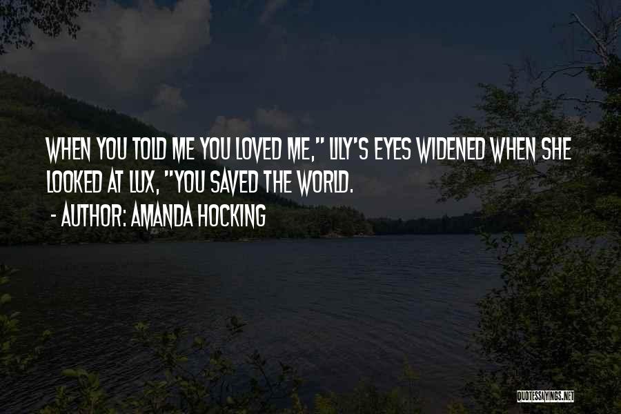 Amanda Hocking Quotes: When You Told Me You Loved Me, Lily's Eyes Widened When She Looked At Lux, You Saved The World.