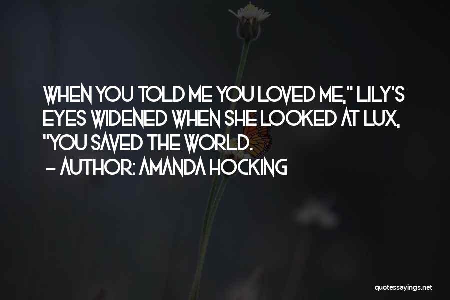 Amanda Hocking Quotes: When You Told Me You Loved Me, Lily's Eyes Widened When She Looked At Lux, You Saved The World.