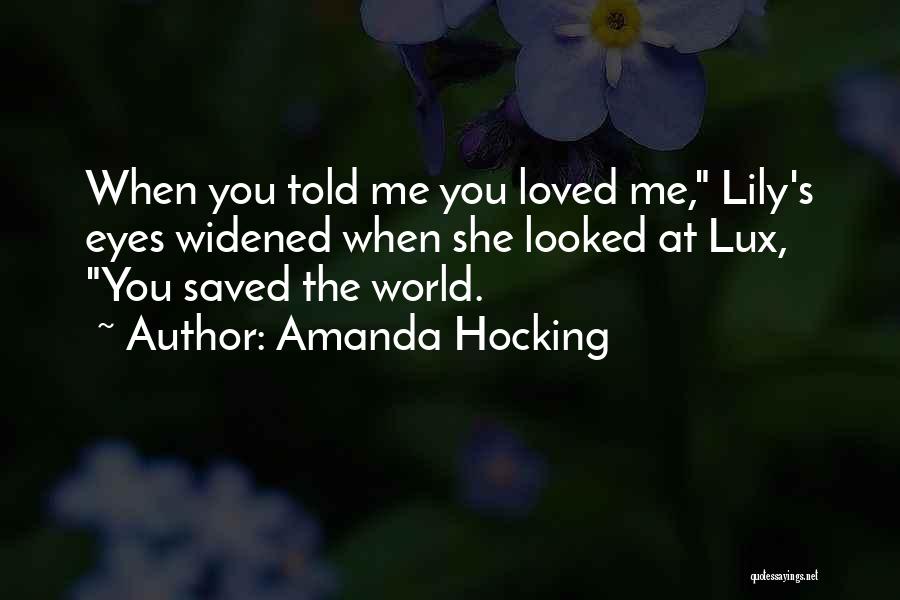 Amanda Hocking Quotes: When You Told Me You Loved Me, Lily's Eyes Widened When She Looked At Lux, You Saved The World.