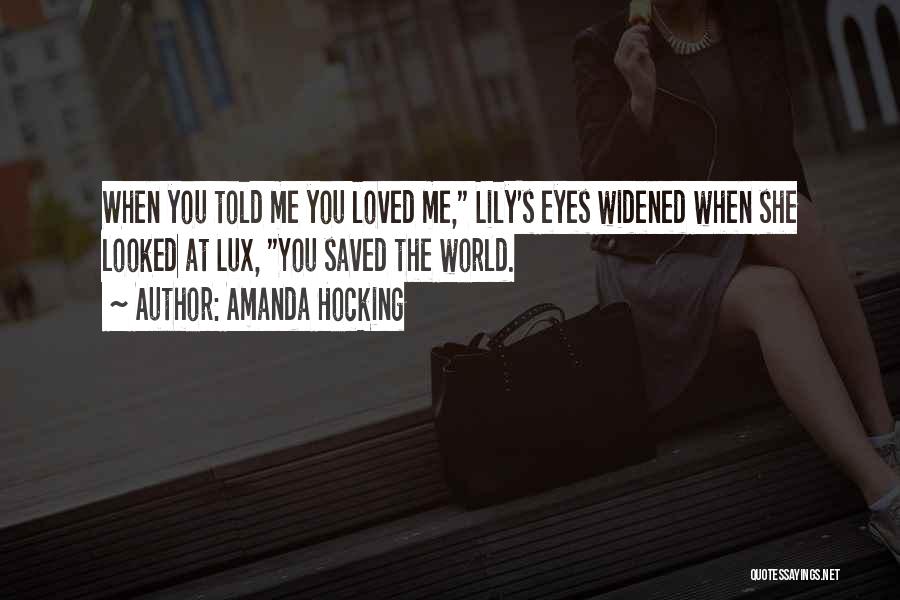 Amanda Hocking Quotes: When You Told Me You Loved Me, Lily's Eyes Widened When She Looked At Lux, You Saved The World.