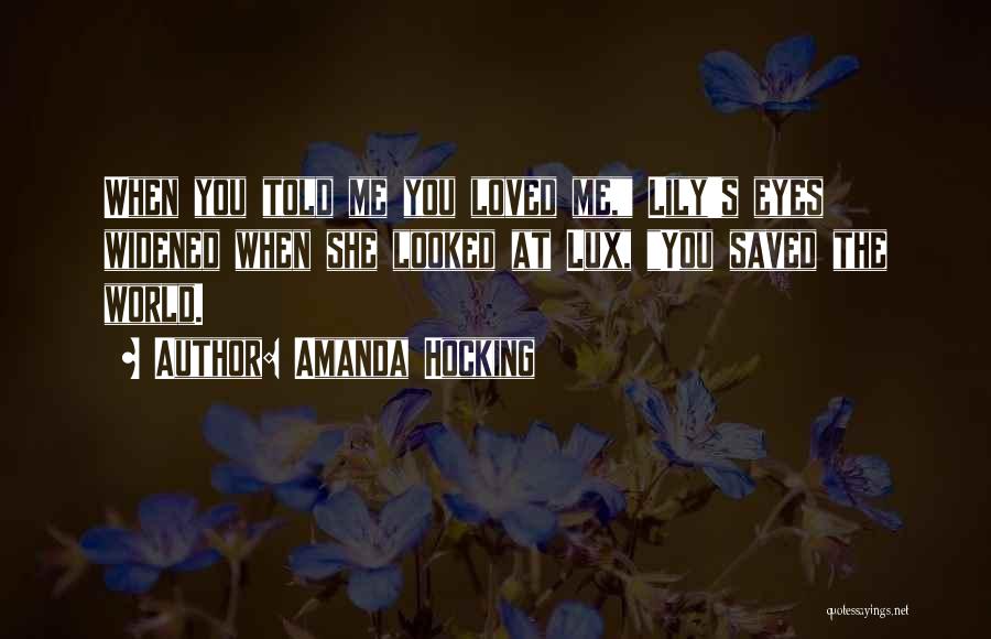 Amanda Hocking Quotes: When You Told Me You Loved Me, Lily's Eyes Widened When She Looked At Lux, You Saved The World.