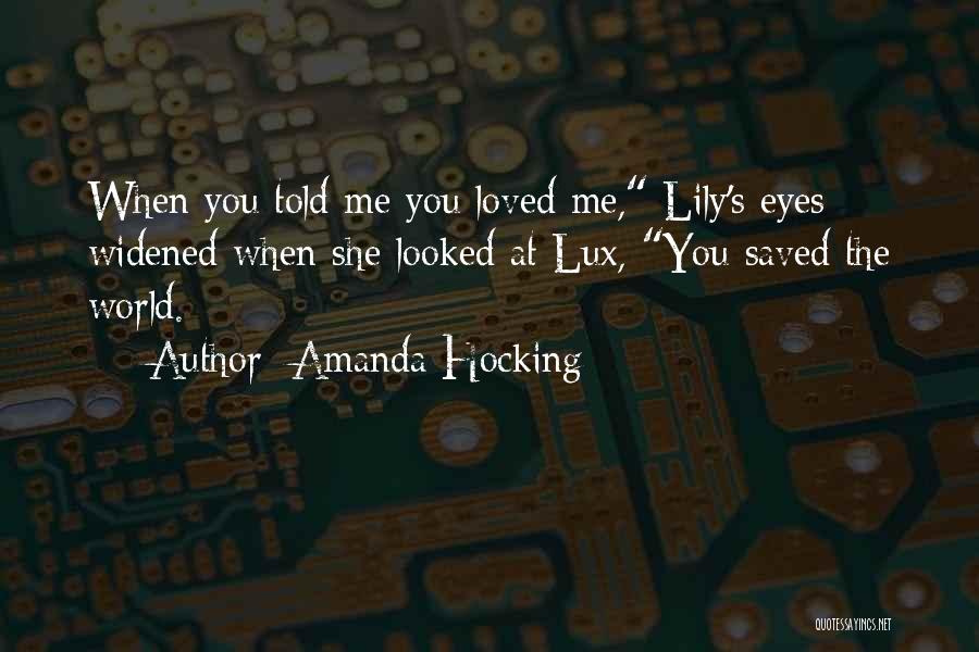 Amanda Hocking Quotes: When You Told Me You Loved Me, Lily's Eyes Widened When She Looked At Lux, You Saved The World.