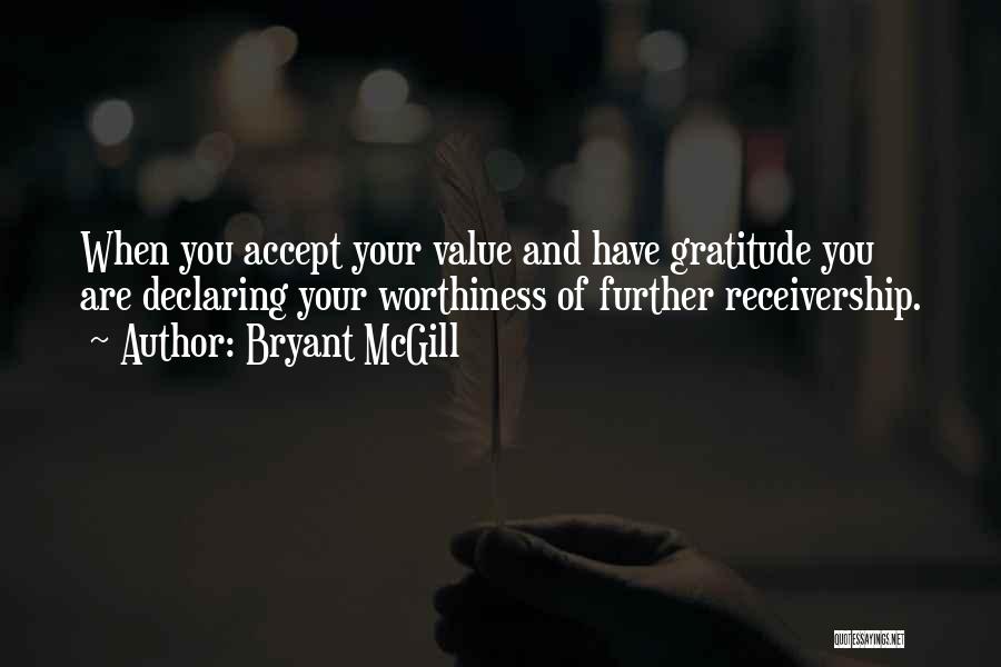 Bryant McGill Quotes: When You Accept Your Value And Have Gratitude You Are Declaring Your Worthiness Of Further Receivership.