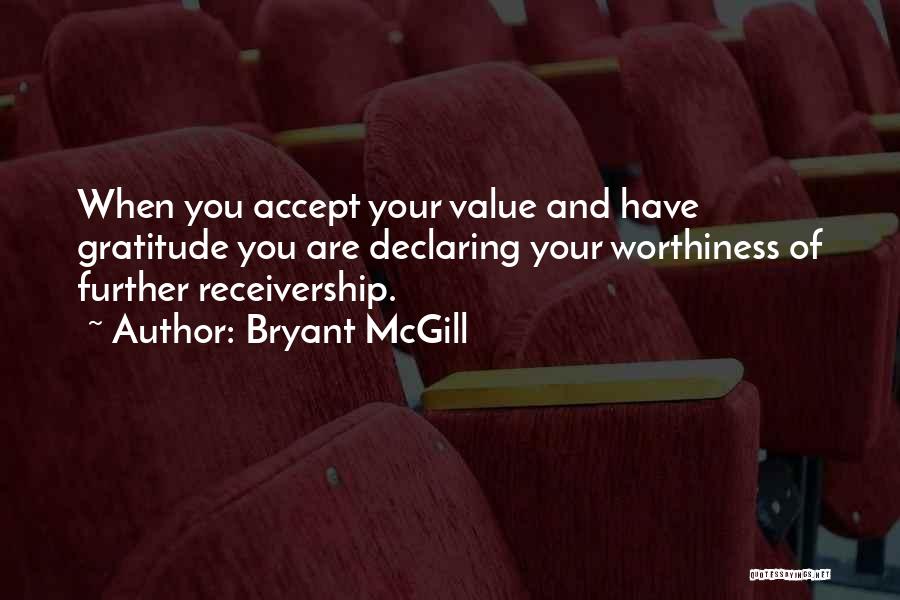 Bryant McGill Quotes: When You Accept Your Value And Have Gratitude You Are Declaring Your Worthiness Of Further Receivership.