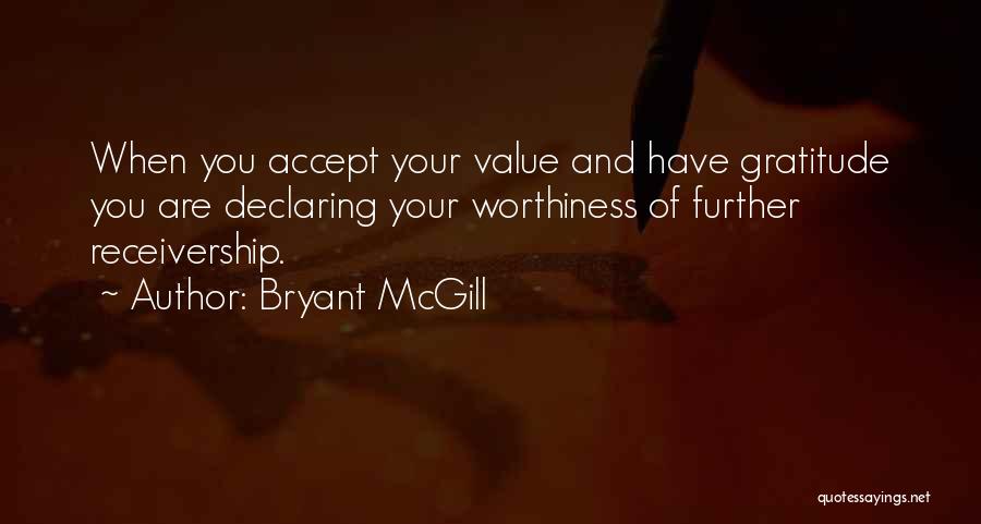 Bryant McGill Quotes: When You Accept Your Value And Have Gratitude You Are Declaring Your Worthiness Of Further Receivership.