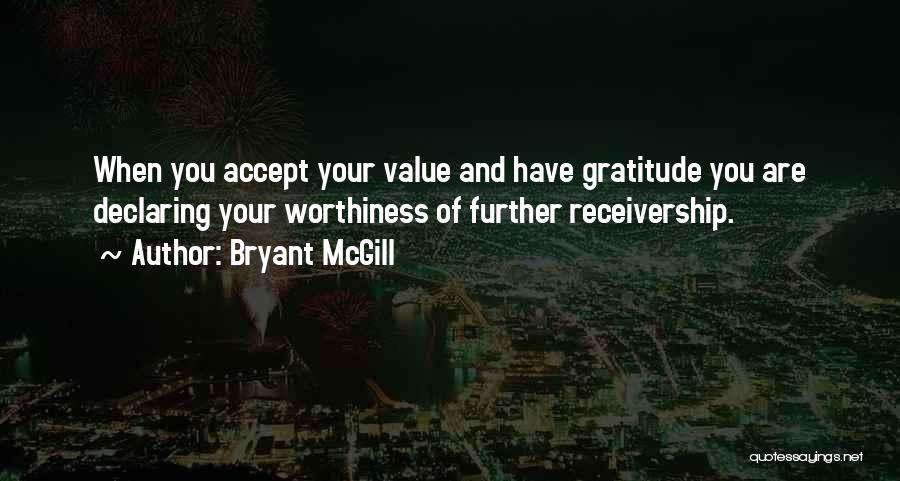 Bryant McGill Quotes: When You Accept Your Value And Have Gratitude You Are Declaring Your Worthiness Of Further Receivership.