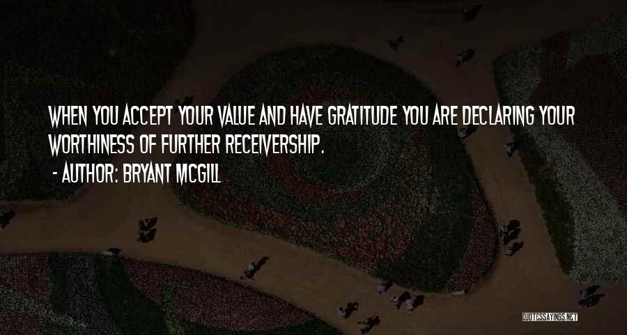 Bryant McGill Quotes: When You Accept Your Value And Have Gratitude You Are Declaring Your Worthiness Of Further Receivership.