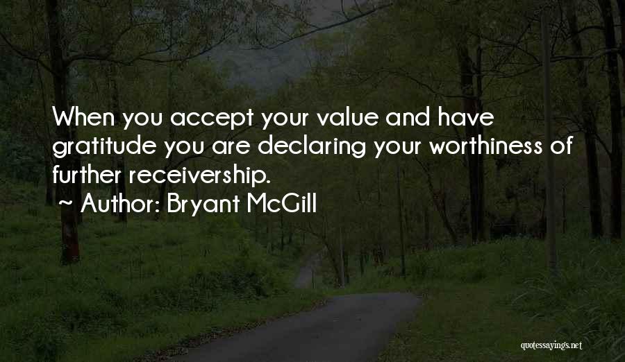 Bryant McGill Quotes: When You Accept Your Value And Have Gratitude You Are Declaring Your Worthiness Of Further Receivership.