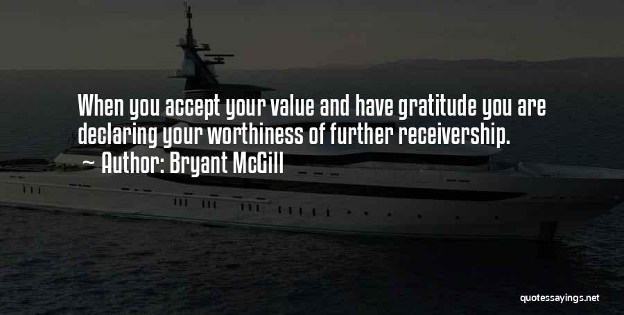 Bryant McGill Quotes: When You Accept Your Value And Have Gratitude You Are Declaring Your Worthiness Of Further Receivership.