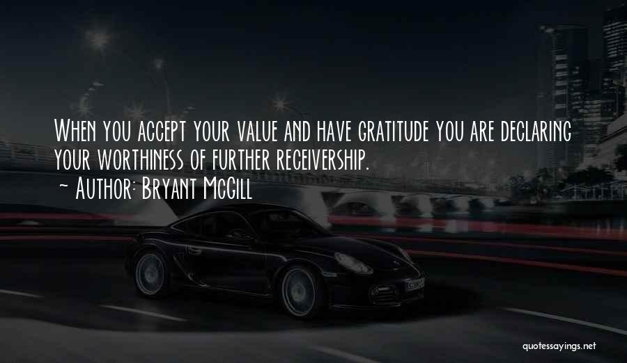 Bryant McGill Quotes: When You Accept Your Value And Have Gratitude You Are Declaring Your Worthiness Of Further Receivership.