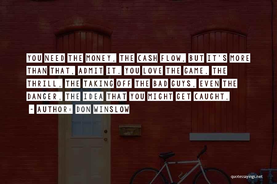 Don Winslow Quotes: You Need The Money, The Cash Flow, But It's More Than That, Admit It. You Love The Game. The Thrill,