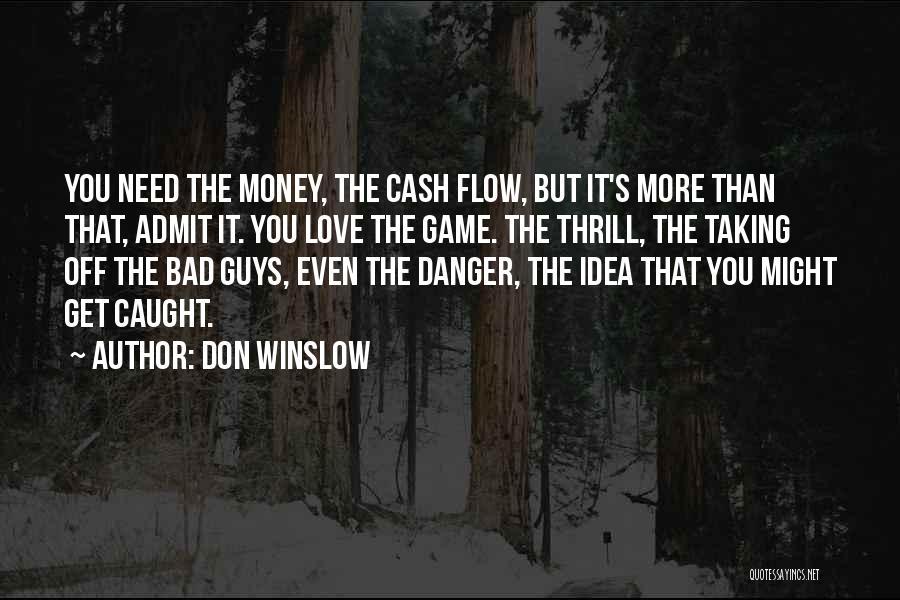 Don Winslow Quotes: You Need The Money, The Cash Flow, But It's More Than That, Admit It. You Love The Game. The Thrill,