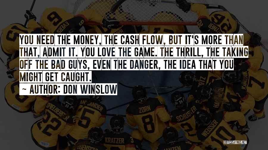 Don Winslow Quotes: You Need The Money, The Cash Flow, But It's More Than That, Admit It. You Love The Game. The Thrill,