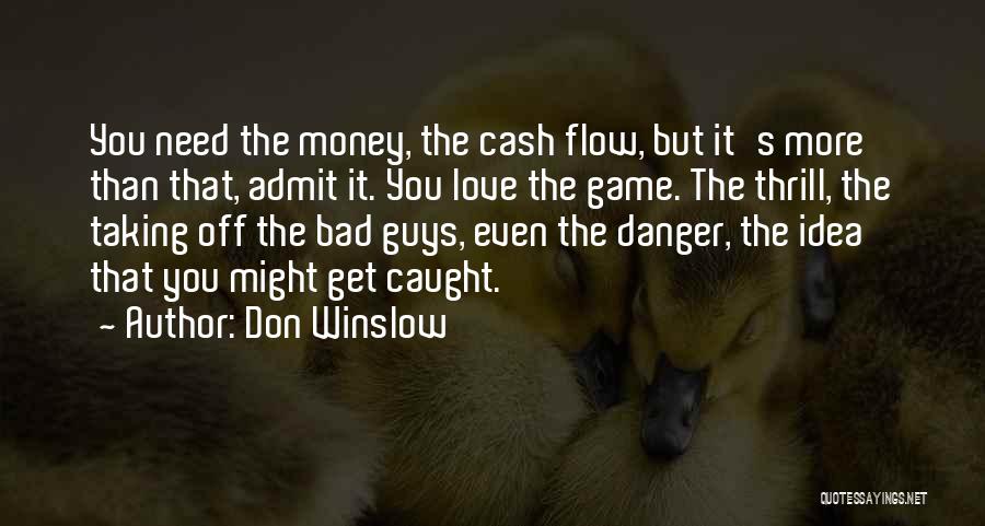 Don Winslow Quotes: You Need The Money, The Cash Flow, But It's More Than That, Admit It. You Love The Game. The Thrill,