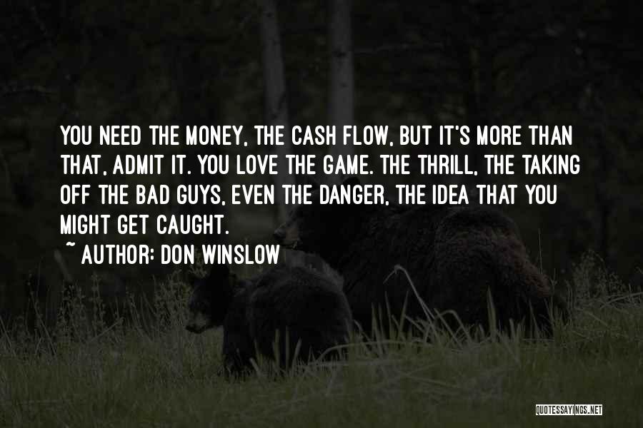 Don Winslow Quotes: You Need The Money, The Cash Flow, But It's More Than That, Admit It. You Love The Game. The Thrill,