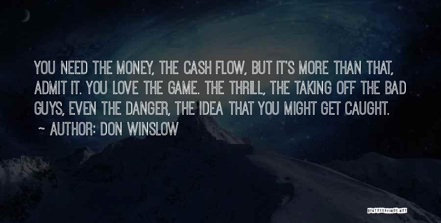 Don Winslow Quotes: You Need The Money, The Cash Flow, But It's More Than That, Admit It. You Love The Game. The Thrill,