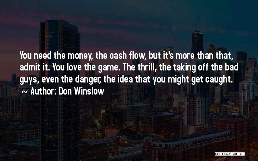 Don Winslow Quotes: You Need The Money, The Cash Flow, But It's More Than That, Admit It. You Love The Game. The Thrill,