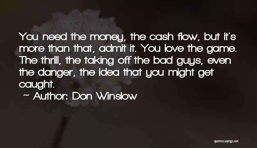 Don Winslow Quotes: You Need The Money, The Cash Flow, But It's More Than That, Admit It. You Love The Game. The Thrill,