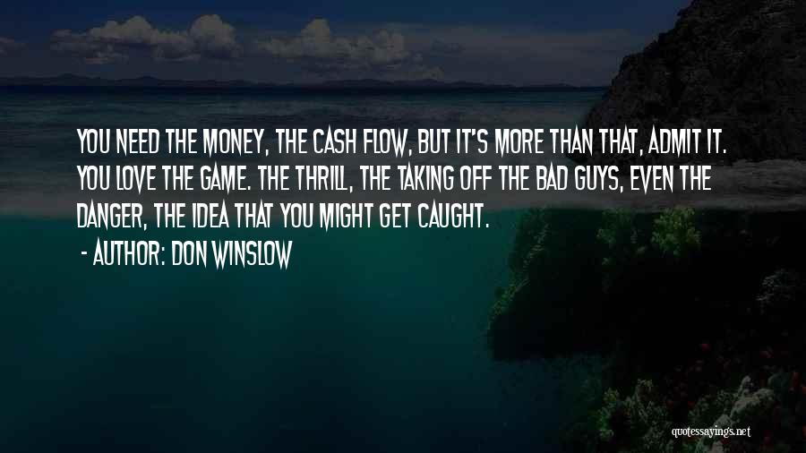 Don Winslow Quotes: You Need The Money, The Cash Flow, But It's More Than That, Admit It. You Love The Game. The Thrill,