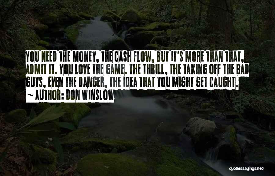 Don Winslow Quotes: You Need The Money, The Cash Flow, But It's More Than That, Admit It. You Love The Game. The Thrill,