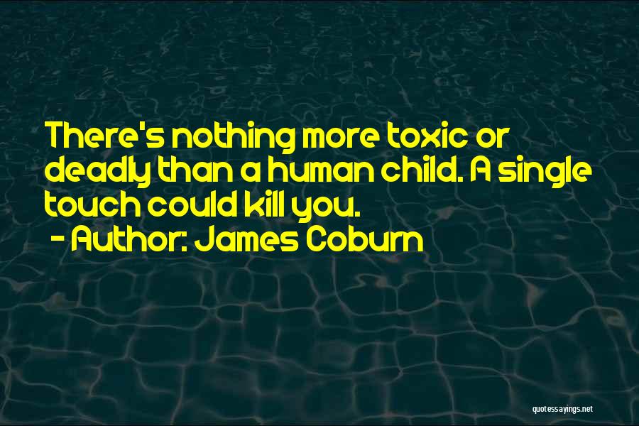 James Coburn Quotes: There's Nothing More Toxic Or Deadly Than A Human Child. A Single Touch Could Kill You.