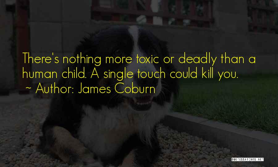 James Coburn Quotes: There's Nothing More Toxic Or Deadly Than A Human Child. A Single Touch Could Kill You.