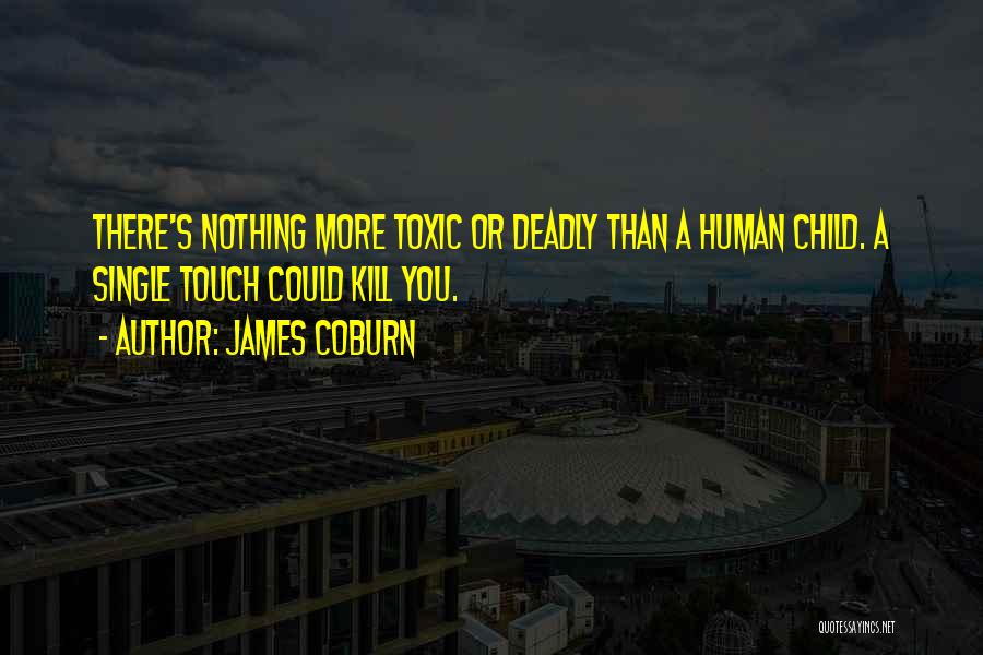 James Coburn Quotes: There's Nothing More Toxic Or Deadly Than A Human Child. A Single Touch Could Kill You.