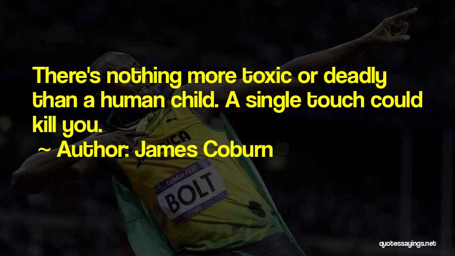 James Coburn Quotes: There's Nothing More Toxic Or Deadly Than A Human Child. A Single Touch Could Kill You.