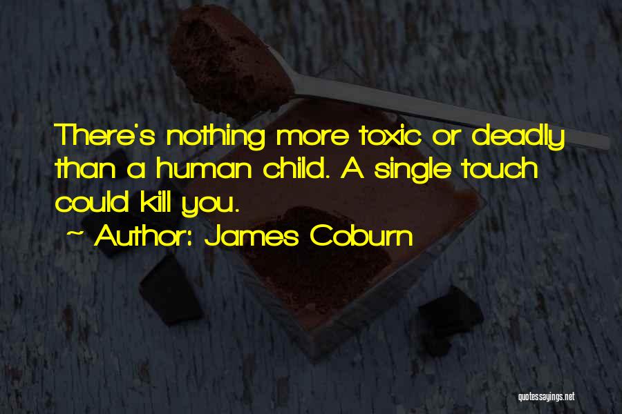 James Coburn Quotes: There's Nothing More Toxic Or Deadly Than A Human Child. A Single Touch Could Kill You.