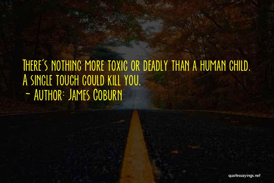 James Coburn Quotes: There's Nothing More Toxic Or Deadly Than A Human Child. A Single Touch Could Kill You.