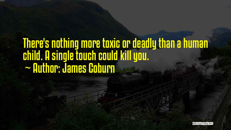 James Coburn Quotes: There's Nothing More Toxic Or Deadly Than A Human Child. A Single Touch Could Kill You.