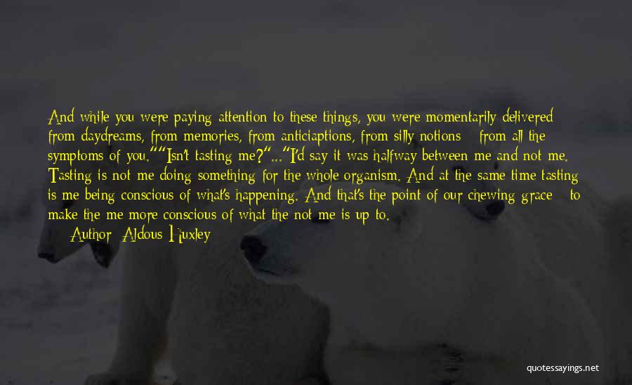 Aldous Huxley Quotes: And While You Were Paying Attention To These Things, You Were Momentarily Delivered From Daydreams, From Memories, From Anticiaptions, From